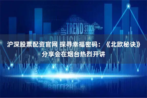 沪深股票配资官网 探寻幸福密码：《北欧秘诀》分享会在烟台热烈开讲
