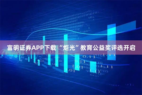 富明证券APP下载 “炬光”教育公益奖评选开启