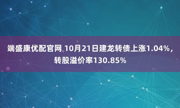 端盛康优配官网 10月21日建龙转债上涨1.04%，转股溢价率130.85%